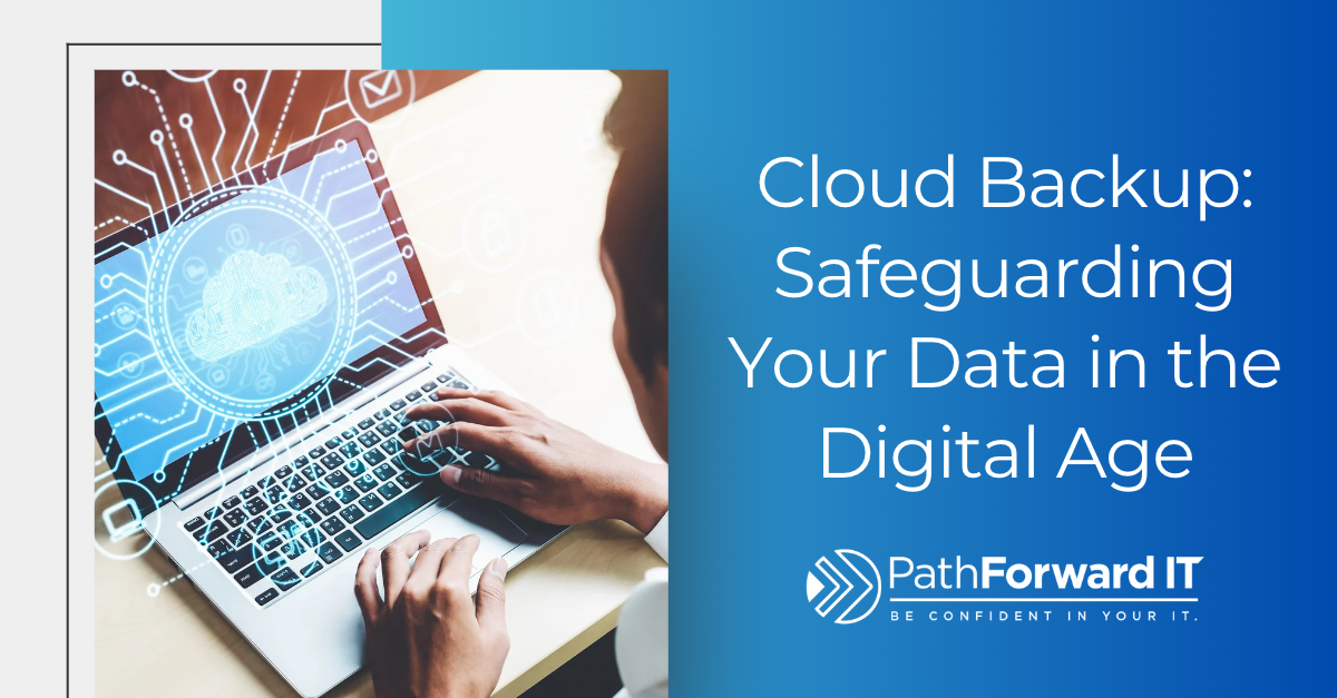 Cloud Backup: Safeguarding Your Data in the Digital Age - Path Forward IT